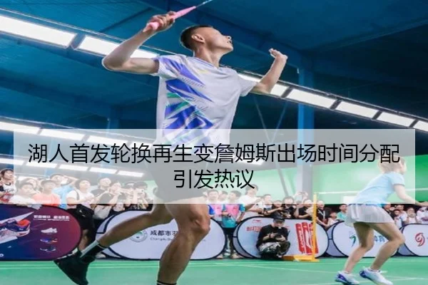 湖人首发轮换再生变詹姆斯出场时间分配引发热议