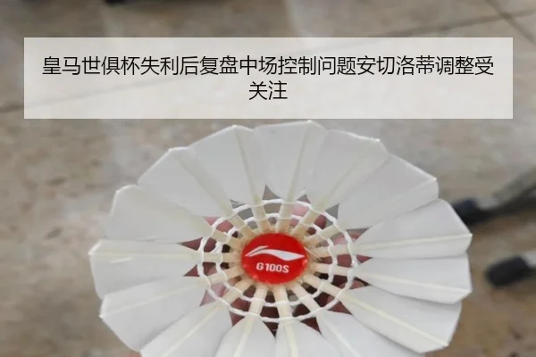 皇马世俱杯失利后复盘中场控制问题安切洛蒂调整受关注